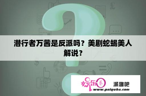 潜行者万茜是反派吗？美剧蛇蝎美人解说？