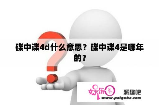 碟中谍4d什么意思？碟中谍4是哪年的？