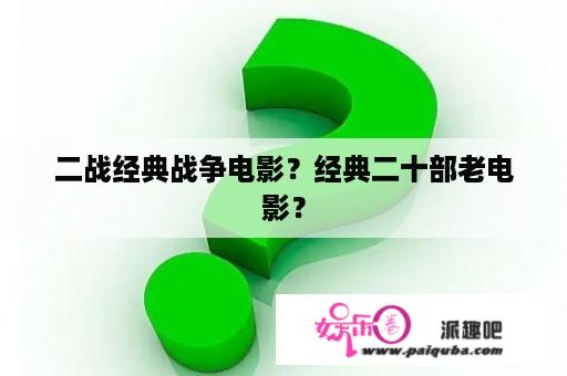 二战经典战争电影？经典二十部老电影？