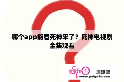 哪个app能看死神来了？死神电视剧全集观看