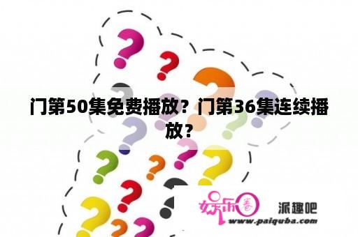 门第50集免费播放？门第36集连续播放？