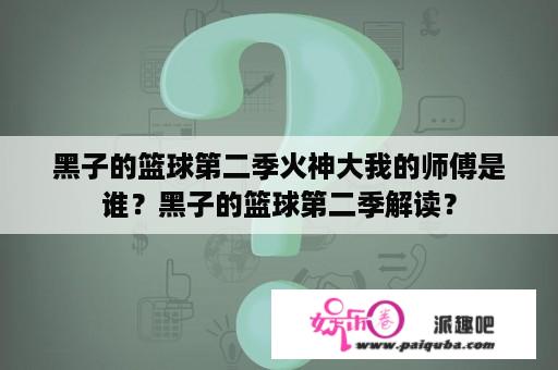 黑子的篮球第二季火神大我的师傅是谁？黑子的篮球第二季解读？