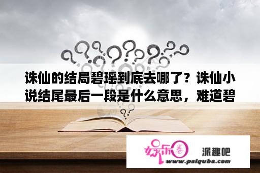 诛仙的结局碧瑶到底去哪了？诛仙小说结尾最后一段是什么意思，难道碧瑶已经复活了么?和张小凡白头偕老？