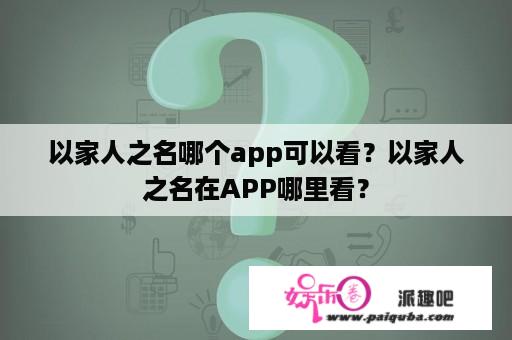 以家人之名哪个app可以看？以家人之名在APP哪里看？