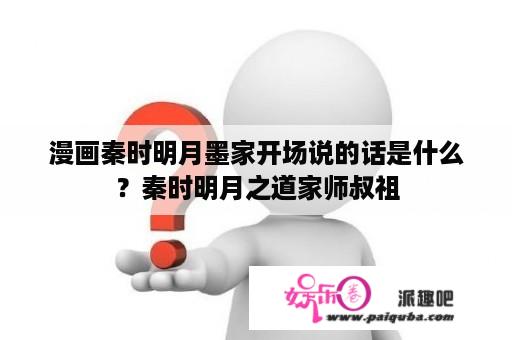 漫画秦时明月墨家开场说的话是什么？秦时明月之道家师叔祖