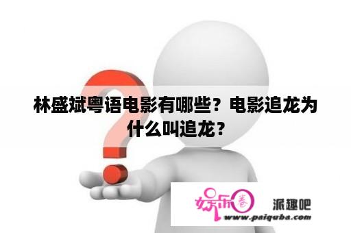 林盛斌粤语电影有哪些？电影追龙为什么叫追龙？