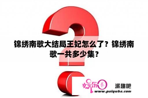 锦绣南歌大结局王妃怎么了？锦绣南歌一共多少集？