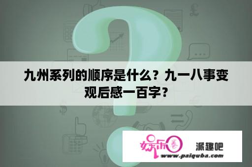 九州系列的顺序是什么？九一八事变观后感一百字？