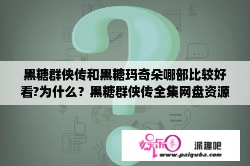 黑糖群侠传和黑糖玛奇朵哪部比较好看?为什么？黑糖群侠传全集网盘资源