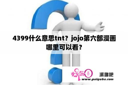 4399什么意思tnt？jojo第六部漫画哪里可以看？