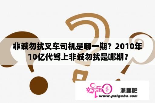 非诚勿扰叉车司机是哪一期？2010年10亿代驾上非诚勿扰是哪期？