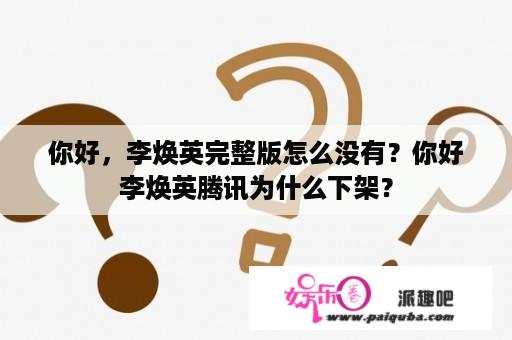 你好，李焕英完整版怎么没有？你好李焕英腾讯为什么下架？