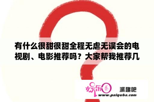 有什么很甜很甜全程无虐无误会的电视剧、电影推荐吗？大家帮我推荐几部偶像爱情电视剧，吻戏比较多的，最好是炎亚纶主演的？