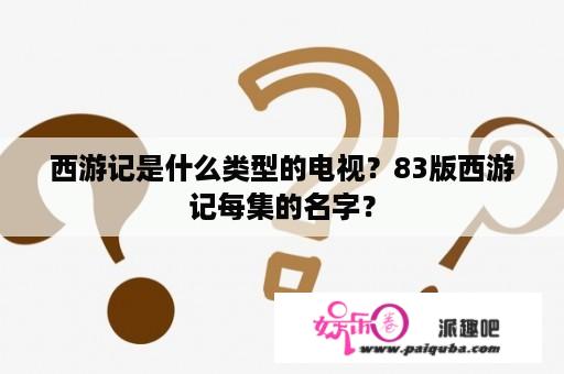 西游记是什么类型的电视？83版西游记每集的名字？