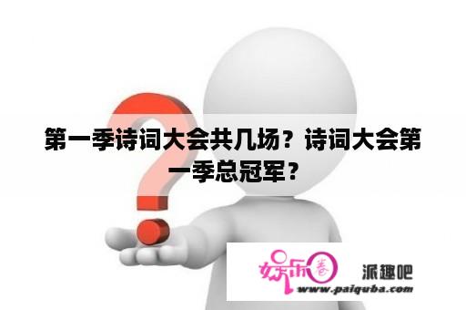 第一季诗词大会共几场？诗词大会第一季总冠军？