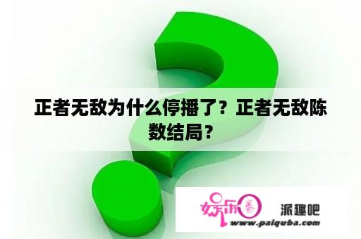 正者无敌为什么停播了？正者无敌陈数结局？