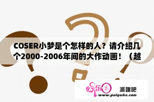 COSER小梦是个怎样的人？请介绍几个2000-2006年间的大作动画！（越多越好！）？