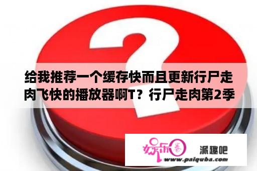 给我推荐一个缓存快而且更新行尸走肉飞快的播放器啊T？行尸走肉第2季第12集肖恩怎么变的丧尸，在线等？