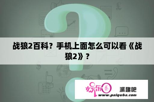 战狼2百科？手机上面怎么可以看《战狼2》？