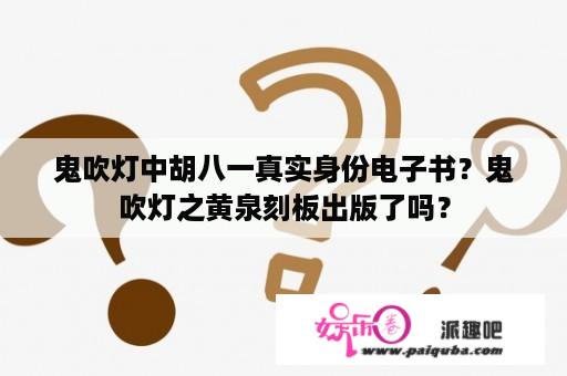 鬼吹灯中胡八一真实身份电子书？鬼吹灯之黄泉刻板出版了吗？