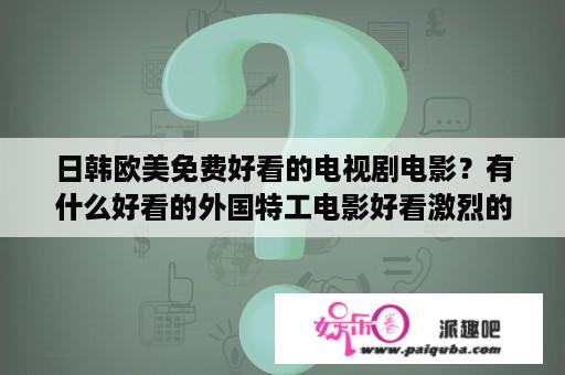 日韩欧美免费好看的电视剧电影？有什么好看的外国特工电影好看激烈的？