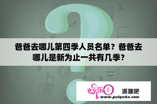 爸爸去哪儿第四季人员名单？爸爸去哪儿是新为止一共有几季？