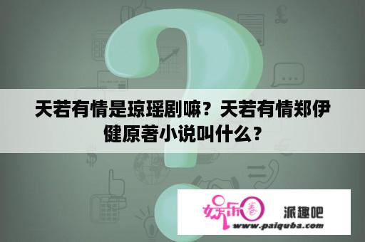 天若有情是琼瑶剧嘛？天若有情郑伊健原著小说叫什么？