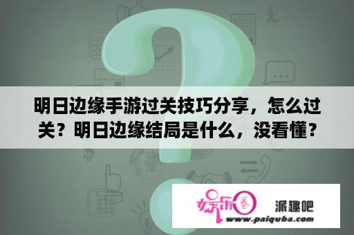 明日边缘手游过关技巧分享，怎么过关？明日边缘结局是什么，没看懂？