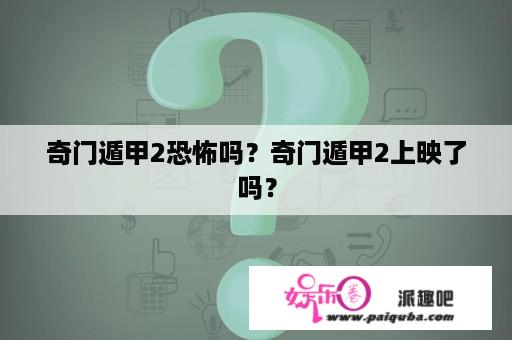 奇门遁甲2恐怖吗？奇门遁甲2上映了吗？