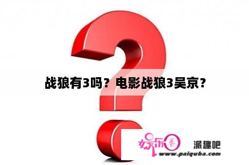 战狼有3吗？电影战狼3吴京？