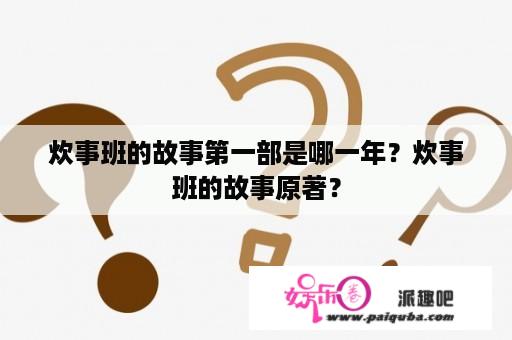 炊事班的故事第一部是哪一年？炊事班的故事原著？