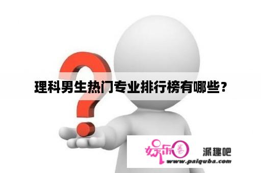 理科男生热门专业排行榜有哪些？