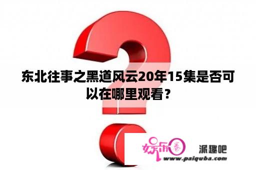 东北往事之黑道风云20年15集是否可以在哪里观看？