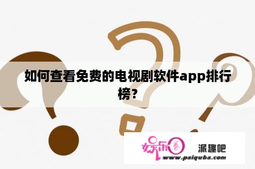 如何查看免费的电视剧软件app排行榜？