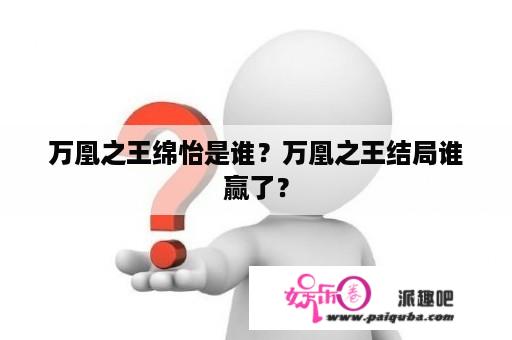 万凰之王绵怡是谁？万凰之王结局谁赢了？