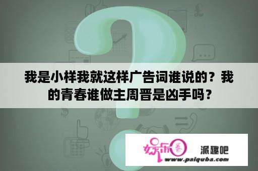 我是小样我就这样广告词谁说的？我的青春谁做主周晋是凶手吗？