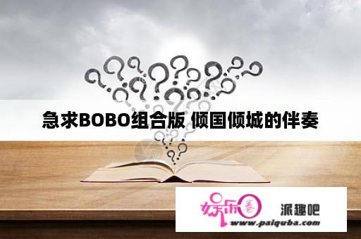 急求BOBO组合版 倾国倾城的伴奏