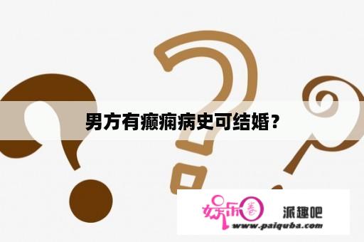 男方有癫痫病史可结婚？