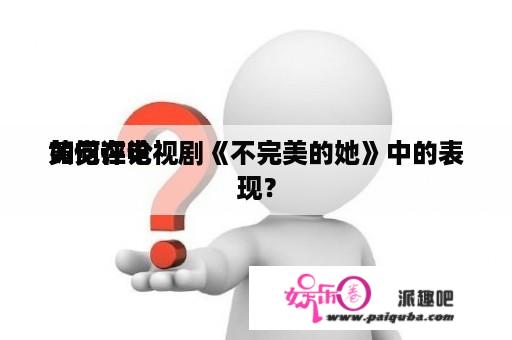 如何评论 
黄觉在电视剧《不完美的她》中的表现？