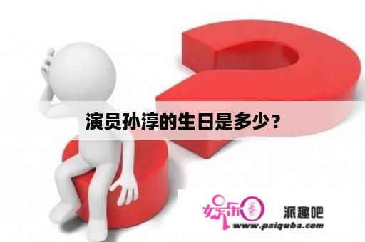 演员孙淳的生日是多少？