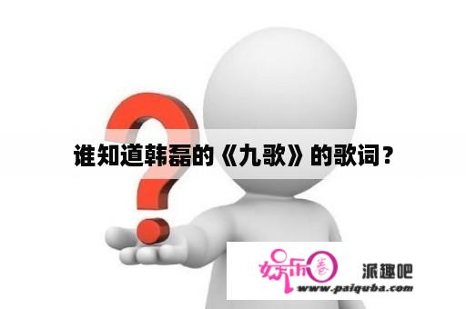 谁知道韩磊的《九歌》的歌词？