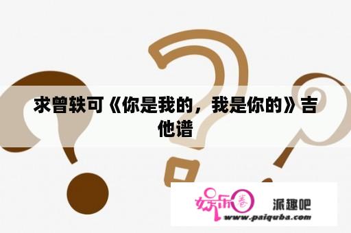 求曾轶可《你是我的，我是你的》吉他谱