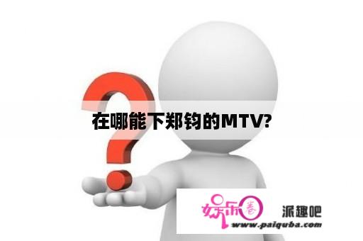 在哪能下郑钧的MTV?