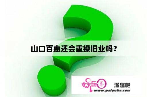 山口百惠还会重操旧业吗？