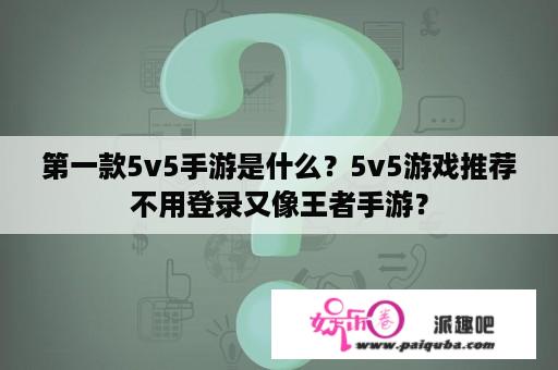 第一款5v5手游是什么？5v5游戏推荐不用登录又像王者手游？