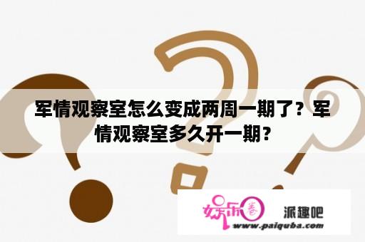 军情观察室怎么变成两周一期了？军情观察室多久开一期？