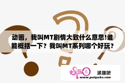 动画，我叫MT剧情大致什么意思!谁能概括一下？我叫MT系列哪个好玩？