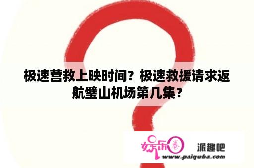 极速营救上映时间？极速救援请求返航璧山机场第几集？