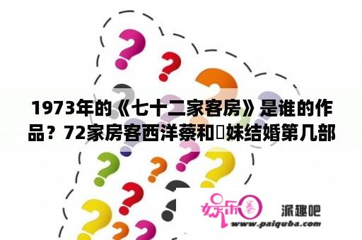 1973年的《七十二家客房》是谁的作品？72家房客西洋蔡和奀妹结婚第几部？