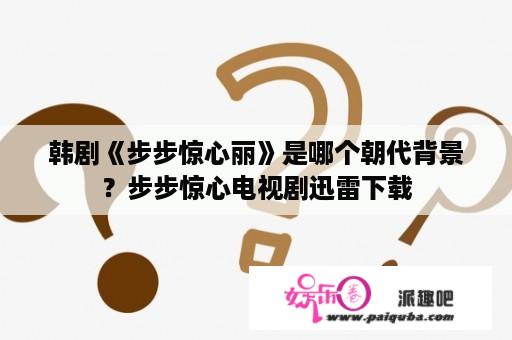 韩剧《步步惊心丽》是哪个朝代背景？步步惊心电视剧迅雷下载